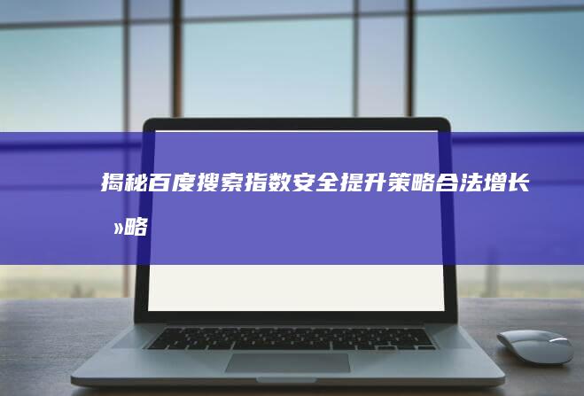 揭秘百度搜索指数安全提升策略：合法增长攻略